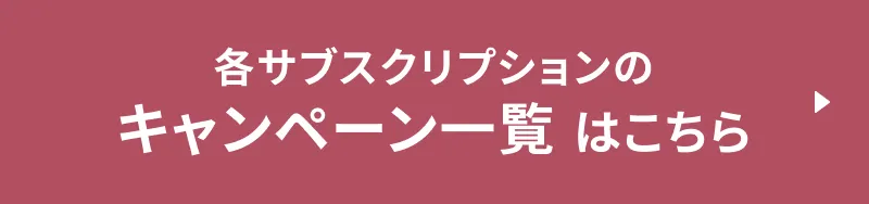 各サブスクリプションのキャンペーン一覧はこちら